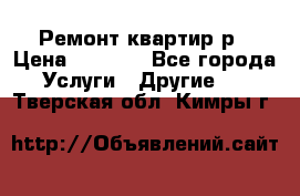 Ремонт квартир р › Цена ­ 2 000 - Все города Услуги » Другие   . Тверская обл.,Кимры г.